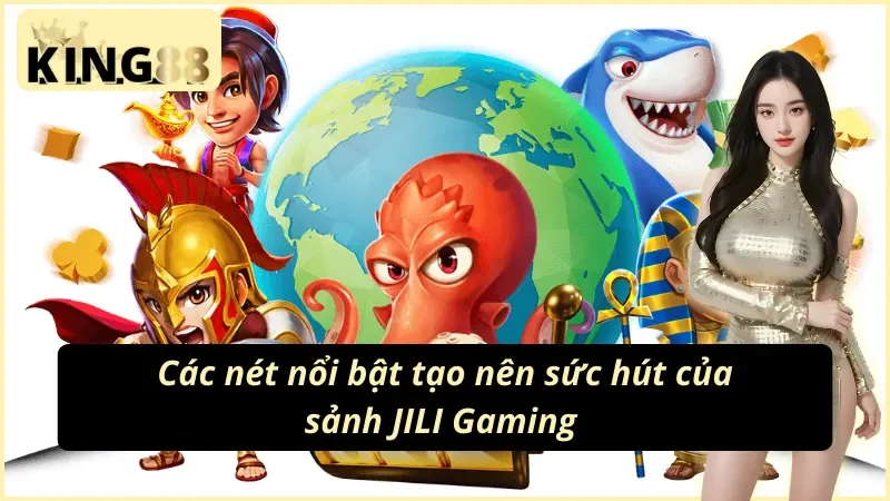 JILI Gaming KING88 Hội Tụ Trò Chơi Đổi Thưởng Đỉnh Cao 3 Những ưu điểm vượt trội của sảnh game JILI Gaming KING88